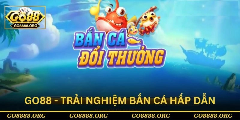 Go88 - Địa chỉ trải nghiệm bắn cá hấp dẫn Go88 - Địa chỉ trải nghiệm bắn cá hấp dẫn